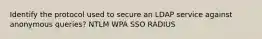 Identify the protocol used to secure an LDAP service against anonymous queries? NTLM WPA SSO RADIUS