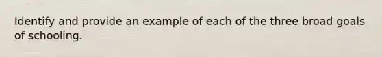 Identify and provide an example of each of the three broad goals of schooling.