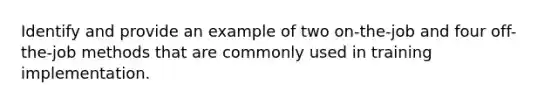 Identify and provide an example of two on-the-job and four off-the-job methods that are commonly used in training implementation.