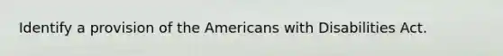 Identify a provision of the Americans with Disabilities Act.