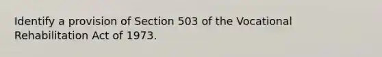 Identify a provision of Section 503 of the Vocational Rehabilitation Act of 1973.