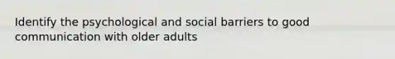 Identify the psychological and social barriers to good communication with older adults