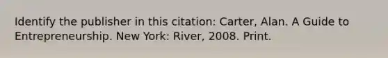 Identify the publisher in this citation: Carter, Alan. A Guide to Entrepreneurship. New York: River, 2008. Print.