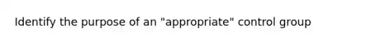 Identify the purpose of an "appropriate" control group