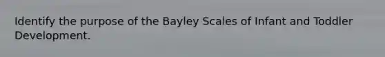 Identify the purpose of the Bayley Scales of Infant and Toddler Development.