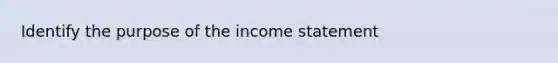 Identify the purpose of the income statement