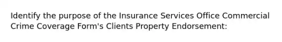 Identify the purpose of the Insurance Services Office Commercial Crime Coverage Form's Clients Property Endorsement: