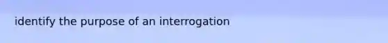 identify the purpose of an interrogation