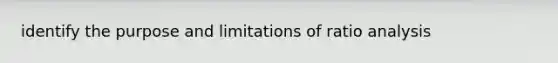identify the purpose and limitations of <a href='https://www.questionai.com/knowledge/kJSGp0yYmF-ratio-analysis' class='anchor-knowledge'>ratio analysis</a>