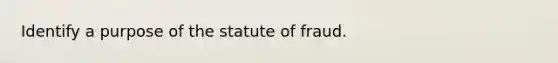 Identify a purpose of the statute of fraud.