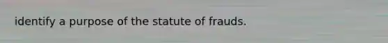 identify a purpose of the statute of frauds.