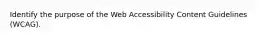 Identify the purpose of the Web Accessibility Content Guidelines (WCAG).