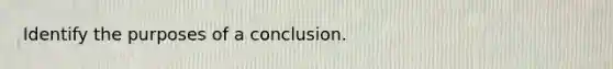 Identify the purposes of a conclusion.