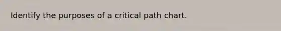 Identify the purposes of a critical path chart.