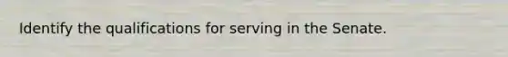 Identify the qualifications for serving in the Senate.