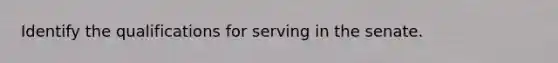 Identify the qualifications for serving in the senate.