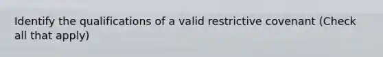 Identify the qualifications of a valid restrictive covenant (Check all that apply)