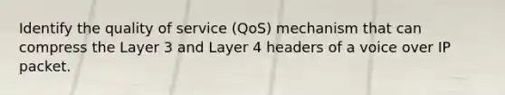 Identify the quality of service (QoS) mechanism that can compress the Layer 3 and Layer 4 headers of a voice over IP packet.