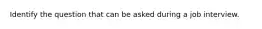 Identify the question that can be asked during a job interview.