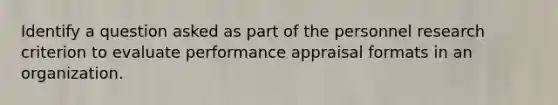 Identify a question asked as part of the personnel research criterion to evaluate performance appraisal formats in an organization.