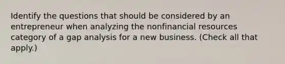 Identify the questions that should be considered by an entrepreneur when analyzing the nonfinancial resources category of a gap analysis for a new business. (Check all that apply.)