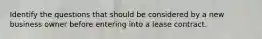Identify the questions that should be considered by a new business owner before entering into a lease contract.