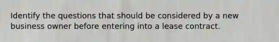 Identify the questions that should be considered by a new business owner before entering into a lease contract.