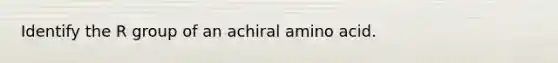 Identify the R group of an achiral amino acid.