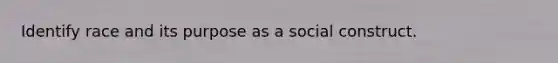 Identify race and its purpose as a social construct.