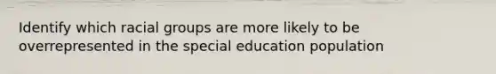 Identify which racial groups are more likely to be overrepresented in the special education population