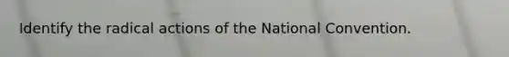 Identify the radical actions of the National Convention.