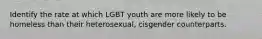 Identify the rate at which LGBT youth are more likely to be homeless than their heterosexual, cisgender counterparts.