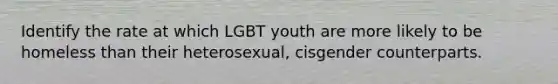 Identify the rate at which LGBT youth are more likely to be homeless than their heterosexual, cisgender counterparts.