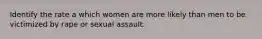 Identify the rate a which women are more likely than men to be victimized by rape or sexual assault.