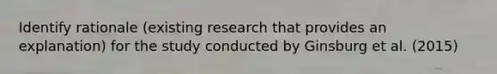 Identify rationale (existing research that provides an explanation) for the study conducted by Ginsburg et al. (2015)