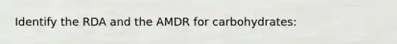 Identify the RDA and the AMDR for carbohydrates: