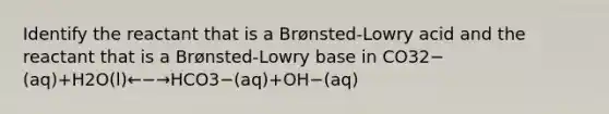 Identify the reactant that is a Brønsted-Lowry acid and the reactant that is a Brønsted-Lowry base in CO32−(aq)+H2O(l)←−→HCO3−(aq)+OH−(aq)