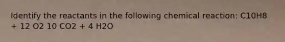 Identify the reactants in the following chemical reaction: C10H8 + 12 O2 10 CO2 + 4 H2O