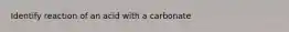 Identify reaction of an acid with a carbonate