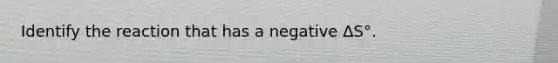 Identify the reaction that has a negative ΔS°.