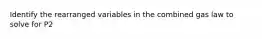 Identify the rearranged variables in the combined gas law to solve for P2