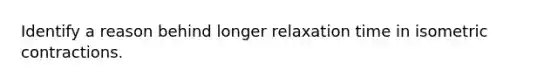 Identify a reason behind longer relaxation time in isometric contractions.