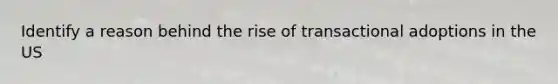 Identify a reason behind the rise of transactional adoptions in the US
