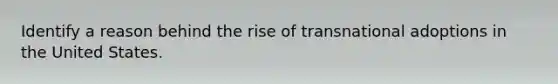 Identify a reason behind the rise of transnational adoptions in the United States.