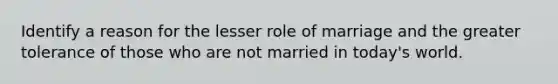 Identify a reason for the lesser role of marriage and the greater tolerance of those who are not married in today's world.