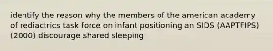 identify the reason why the members of the american academy of rediactrics task force on infant positioning an SIDS (AAPTFIPS) (2000) discourage shared sleeping