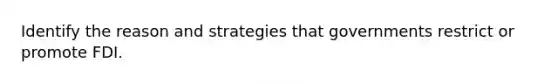 Identify the reason and strategies that governments restrict or promote FDI.