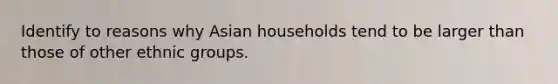 Identify to reasons why Asian households tend to be larger than those of other ethnic groups.