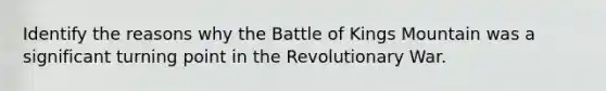 Identify the reasons why the Battle of Kings Mountain was a significant turning point in the Revolutionary War.