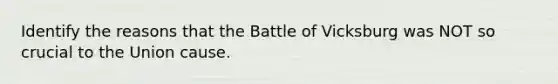 Identify the reasons that the Battle of Vicksburg was NOT so crucial to the Union cause.